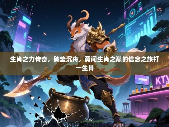 生肖之力传奇，破釜沉舟，勇闯生肖之巅的信念之旅打一生肖