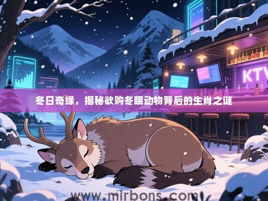 冬日奇缘，揭秘欲购冬眠动物背后的生肖之谜