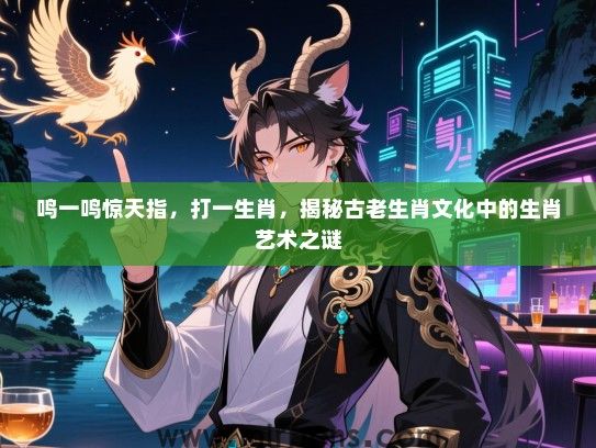 鸣一鸣惊天指,打一生肖,揭秘古老生肖文化中的生肖艺术之谜 鸣一鸣惊天指,打一生肖,揭秘古老生肖文化中的生肖艺术之谜