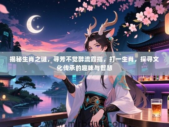 揭秘生肖之谜，寻芳不觉醉流霞指，打一生肖，探寻文化传承的趣味与智慧
