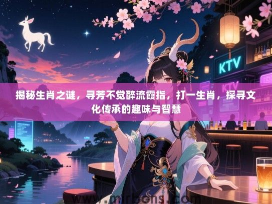 揭秘生肖之谜，寻芳不觉醉流霞指，打一生肖，探寻文化传承的趣味与智慧