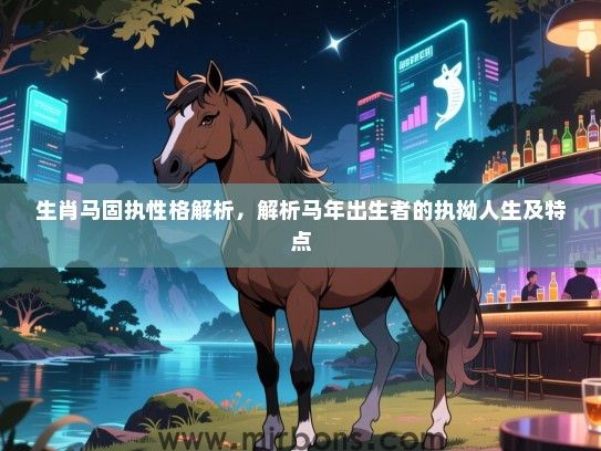生肖马固执性格解析，解析马年出生者的执拗人生及特点