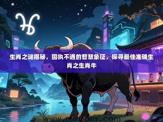 生肖之谜揭秘，固执不通的智慧象征，探寻最佳准确生肖之生肖牛