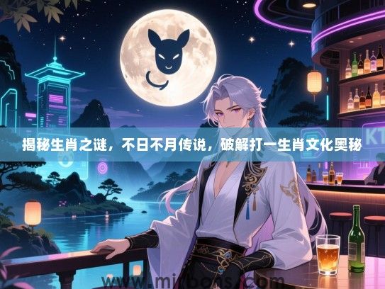 揭秘生肖之谜，不日不月传说，破解打一生肖文化奥秘