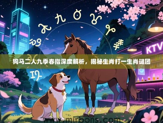 狗马二人九季春指深度解析，揭秘生肖打一生肖谜团