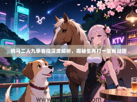 狗马二人九季春指深度解析，揭秘生肖打一生肖谜团