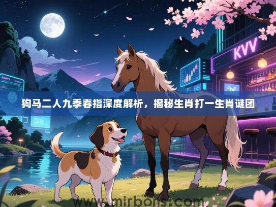 狗马二人九季春指深度解析，揭秘生肖打一生肖谜团