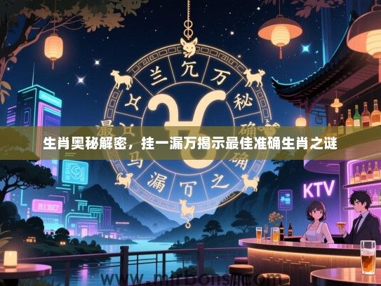 生肖奥秘解密，挂一漏万揭示最佳准确生肖之谜