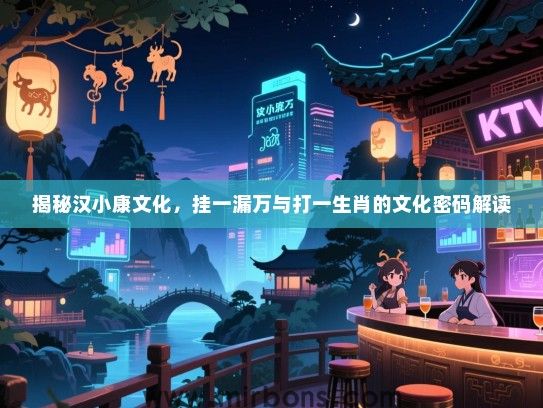 揭秘汉小康文化，挂一漏万与打一生肖的文化密码解读