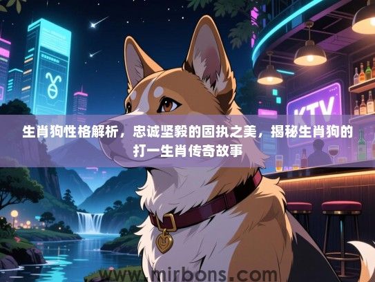 生肖狗性格解析，忠诚坚毅的固执之美，揭秘生肖狗的打一生肖传奇故事