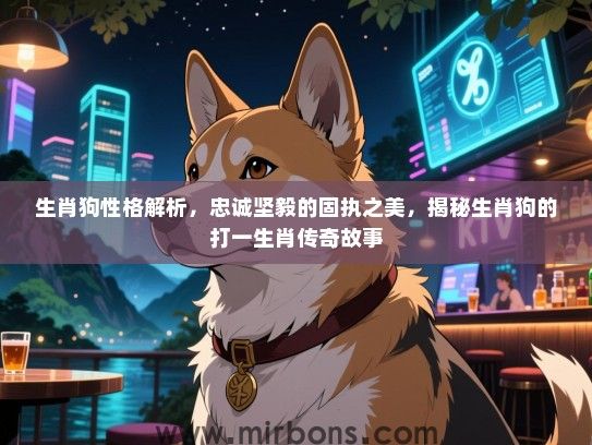 生肖狗性格解析，忠诚坚毅的固执之美，揭秘生肖狗的打一生肖传奇故事