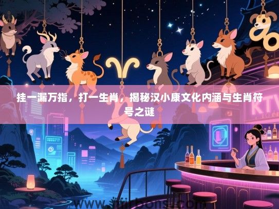 挂一漏万指，打一生肖，揭秘汉小康文化内涵与生肖符号之谜