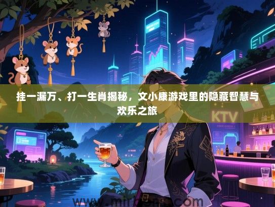 挂一漏万、打一生肖揭秘，文小康游戏里的隐藏智慧与欢乐之旅