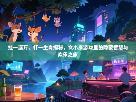 挂一漏万、打一生肖揭秘，文小康游戏里的隐藏智慧与欢乐之旅