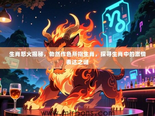 生肖怒火揭秘，勃然作色所指生肖，探寻生肖中的激情表达之谜