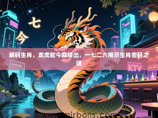 解码生肖，龙虎蛇今期特出，一七二六揭示生肖密码之谜