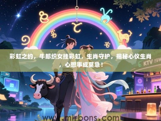 彩虹之约，牛郎织女挂彩虹，生肖守护，揭秘心仪生肖，心想事成莫急！
