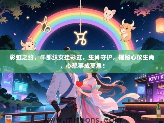 彩虹之约，牛郎织女挂彩虹，生肖守护，揭秘心仪生肖，心想事成莫急！