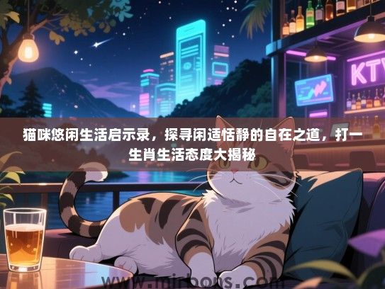 猫咪悠闲生活启示录，探寻闲适恬静的自在之道，打一生肖生活态度大揭秘