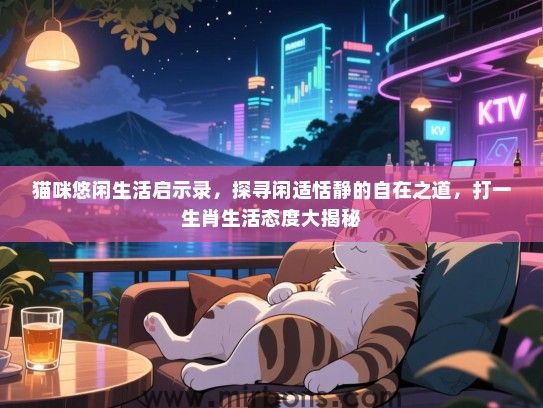 猫咪悠闲生活启示录，探寻闲适恬静的自在之道，打一生肖生活态度大揭秘