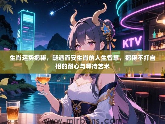 生肖运势揭秘，随遇而安生肖的人生智慧，揭秘不打自招的耐心与等待艺术