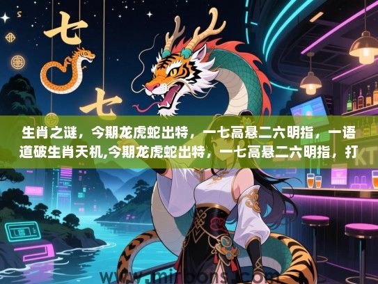 生肖之谜，今期龙虎蛇出特，一七高悬二六明指，一语道破生肖天机,今期龙虎蛇出特，一七高悬二六明指，打一生肖