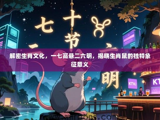 解密生肖文化，一七高悬二六明，揭晓生肖鼠的独特象征意义