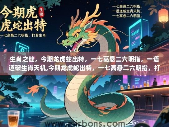 生肖之谜，今期龙虎蛇出特，一七高悬二六明指，一语道破生肖天机,今期龙虎蛇出特，一七高悬二六明指，打一生肖