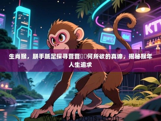 生肖猴，胼手胝足探寻营营伇伇何所欲的真谛，揭秘猴年人生追求