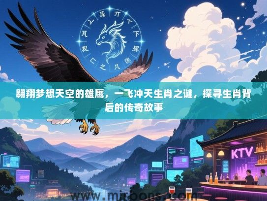 翱翔梦想天空的雄鹰，一飞冲天生肖之谜，探寻生肖背后的传奇故事