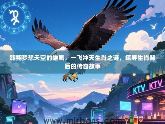 翱翔梦想天空的雄鹰，一飞冲天生肖之谜，探寻生肖背后的传奇故事