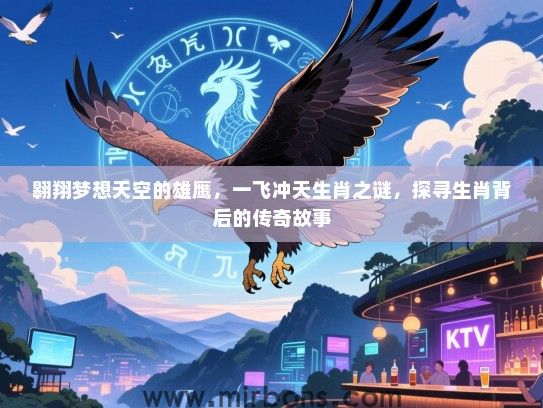 翱翔梦想天空的雄鹰，一飞冲天生肖之谜，探寻生肖背后的传奇故事