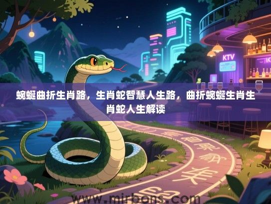 蜿蜒曲折生肖路，生肖蛇智慧人生路，曲折蜿蜒生肖生肖蛇人生解读