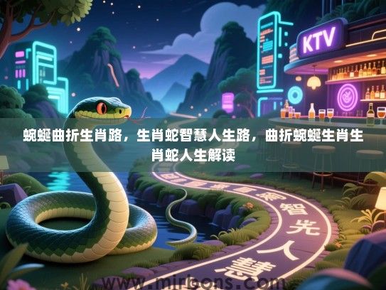 蜿蜒曲折生肖路，生肖蛇智慧人生路，曲折蜿蜒生肖生肖蛇人生解读