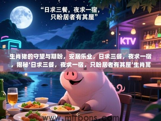 生肖猪的守望与期盼，安居乐业，日求三餐，夜求一宿，揭秘‘日求三餐，夜求一宿，只盼居者有其屋’生肖寓意