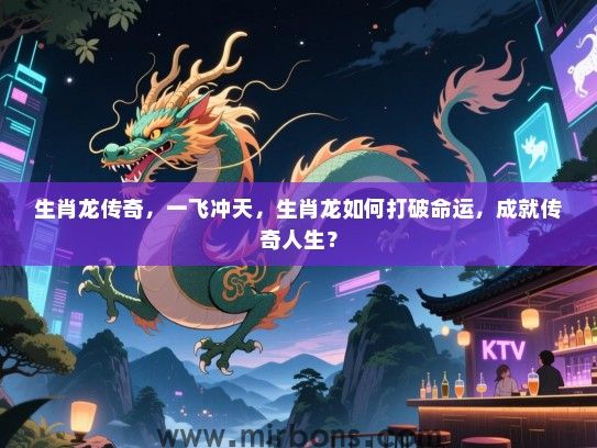 生肖龙传奇，一飞冲天，生肖龙如何打破命运，成就传奇人生？