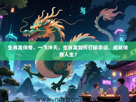生肖龙传奇，一飞冲天，生肖龙如何打破命运，成就传奇人生？