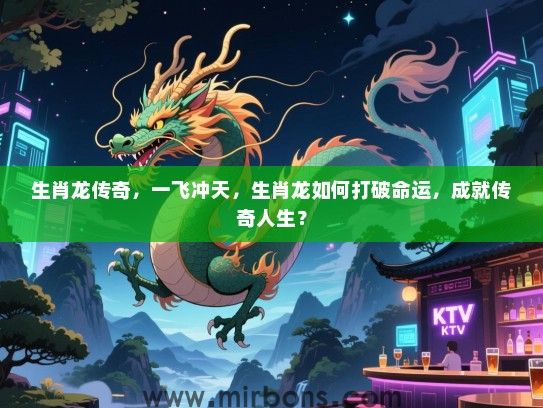 生肖龙传奇，一飞冲天，生肖龙如何打破命运，成就传奇人生？
