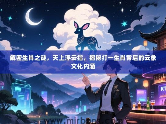 解密生肖之谜，天上浮云指，揭秘打一生肖背后的云象文化内涵