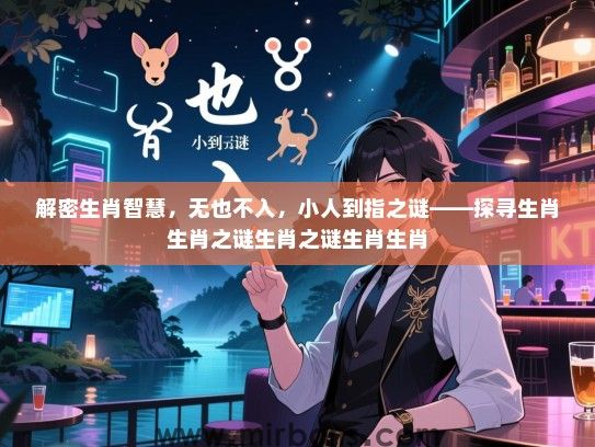 解密生肖智慧，无也不入，小人到指之谜——探寻生肖生肖之谜生肖之谜生肖生肖
