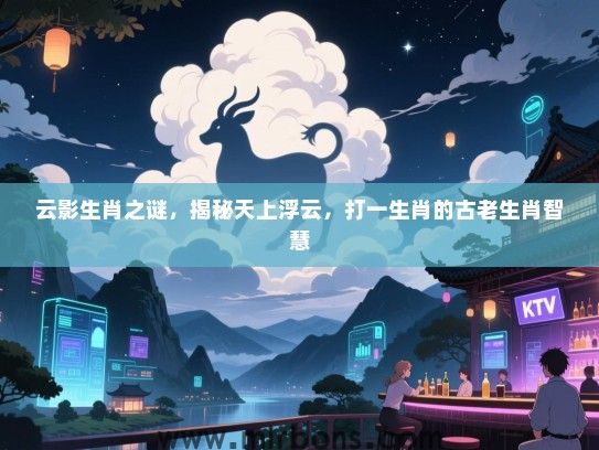 云影生肖之谜，揭秘天上浮云，打一生肖的古老生肖智慧