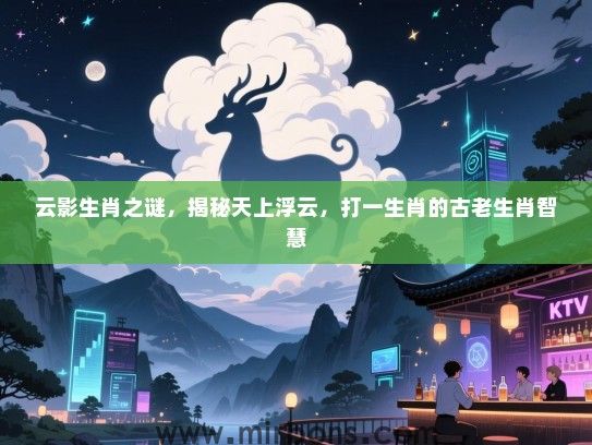 云影生肖之谜，揭秘天上浮云，打一生肖的古老生肖智慧