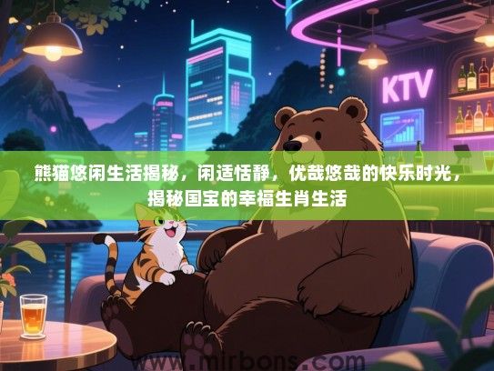 熊猫悠闲生活揭秘，闲适恬静，优哉悠哉的快乐时光，揭秘国宝的幸福生肖生活