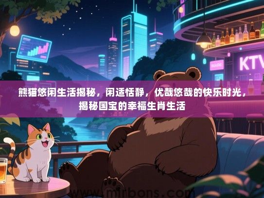 熊猫悠闲生活揭秘，闲适恬静，优哉悠哉的快乐时光，揭秘国宝的幸福生肖生活