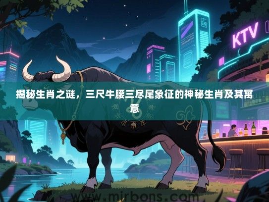 揭秘生肖之谜，三尺牛腰三尽尾象征的神秘生肖及其寓意