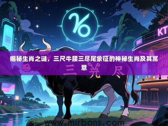 揭秘生肖之谜，三尺牛腰三尽尾象征的神秘生肖及其寓意