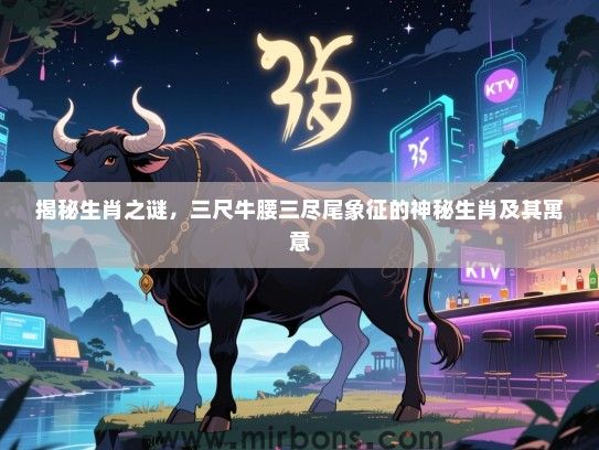 揭秘生肖之谜，三尺牛腰三尽尾象征的神秘生肖及其寓意