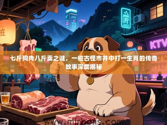 七斤狗肉八斤卖之谜，一桩古怪市井中打一生肖的传奇故事深度揭秘