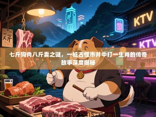 七斤狗肉八斤卖之谜，一桩古怪市井中打一生肖的传奇故事深度揭秘