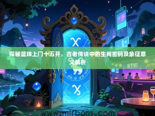 探秘蓝珠上门十五开，古老传说中的生肖密码及象征意义解析
